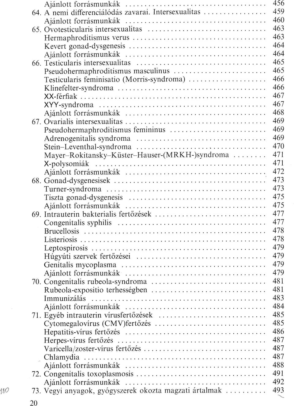 Testicularis intersexualitas 465 Pseudohermaphroditismus masculinus 465 Testicularis feminisatio (Morris-syndroma) 466 Klinefelter-syndroma 466 XX-férfiak 467 XYY-svndroma 467 Ajánlott forrásmunkák