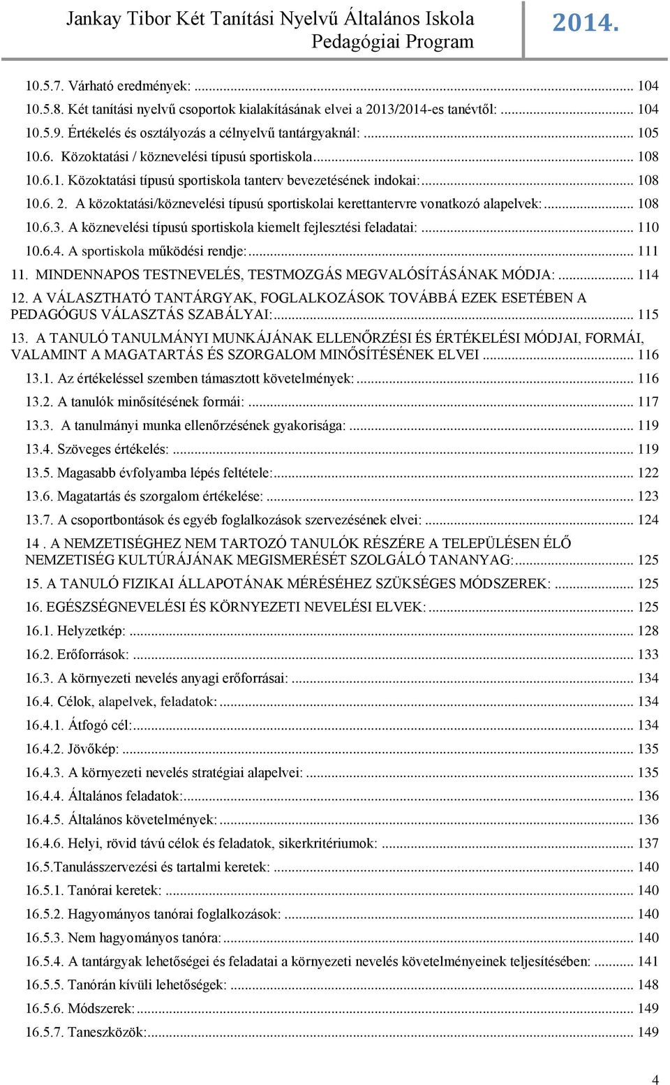 A közoktatási/köznevelési típusú sportiskolai kerettantervre vonatkozó alapelvek:... 108 10.6.3. A köznevelési típusú sportiskola kiemelt fejlesztési feladatai:... 110 10.6.4.