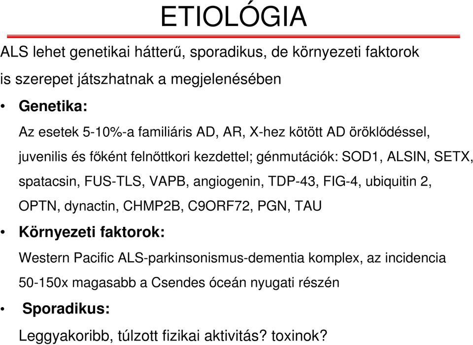 FUS-TLS, VAPB, angiogenin, TDP-43, FIG-4, ubiquitin 2, OPTN, dynactin, CHMP2B, C9ORF72, PGN, TAU Környezeti faktorok: Western Pacific