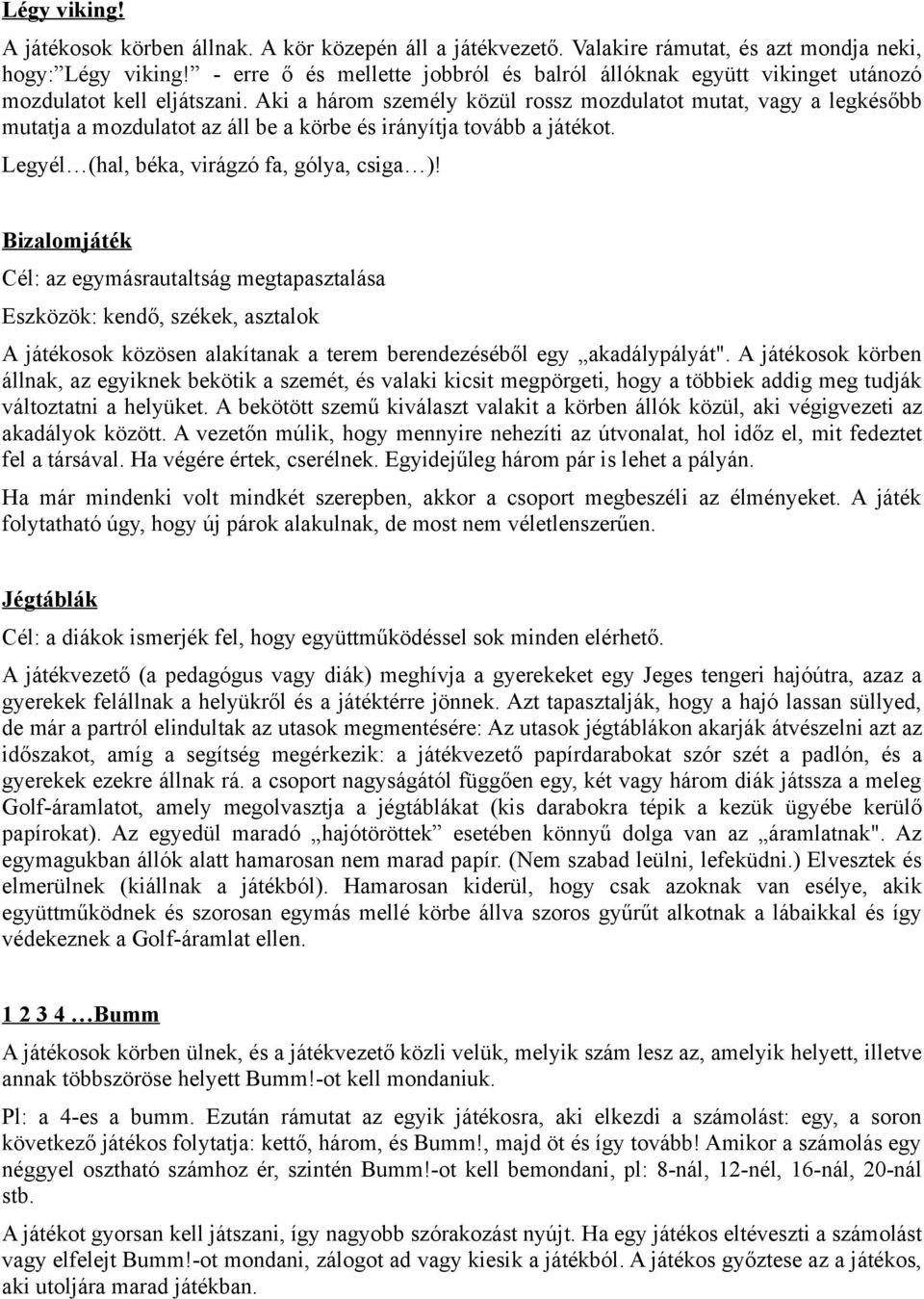 Aki a három személy közül rossz mozdulatot mutat, vagy a legkésőbb mutatja a mozdulatot az áll be a körbe és irányítja tovább a játékot. Legyél (hal, béka, virágzó fa, gólya, csiga )!