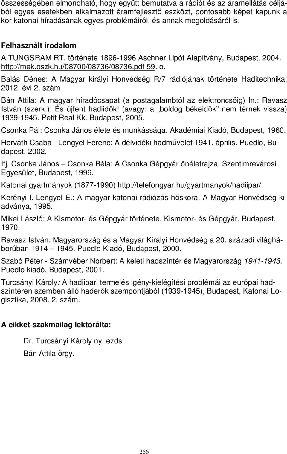 Balás Dénes: A Magyar királyi Honvédség R/7 rádiójának története Haditechnika, 2012. évi 2. szám Bán Attila: A magyar híradócsapat (a postagalambtól az elektroncsőig) In.: Ravasz István (szerk.