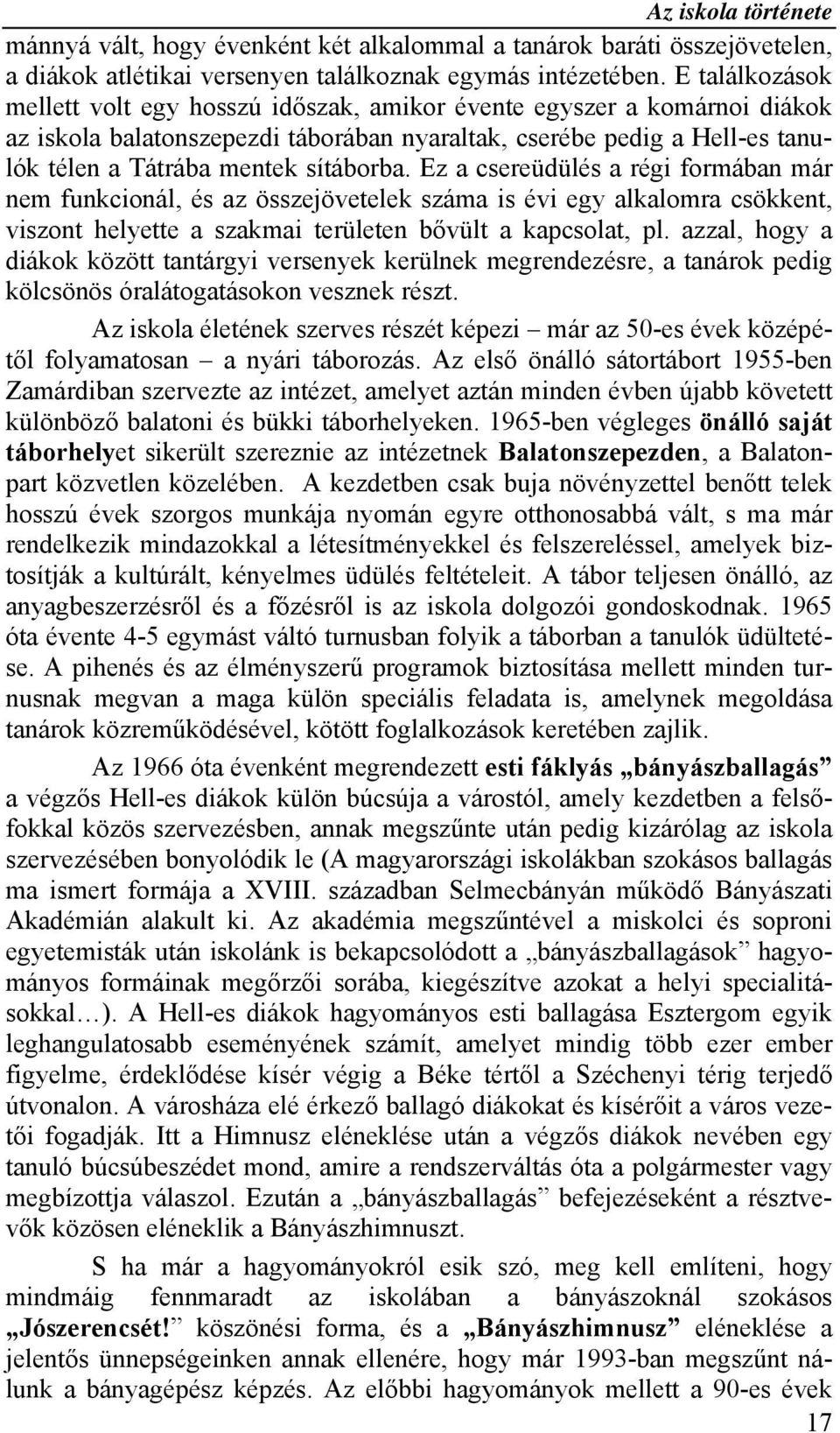 Ez a csereüdülés a régi formában már nem funkcionál, és az összejövetelek száma is évi egy alkalomra csökkent, viszont helyette a szakmai területen bővült a kapcsolat, pl.