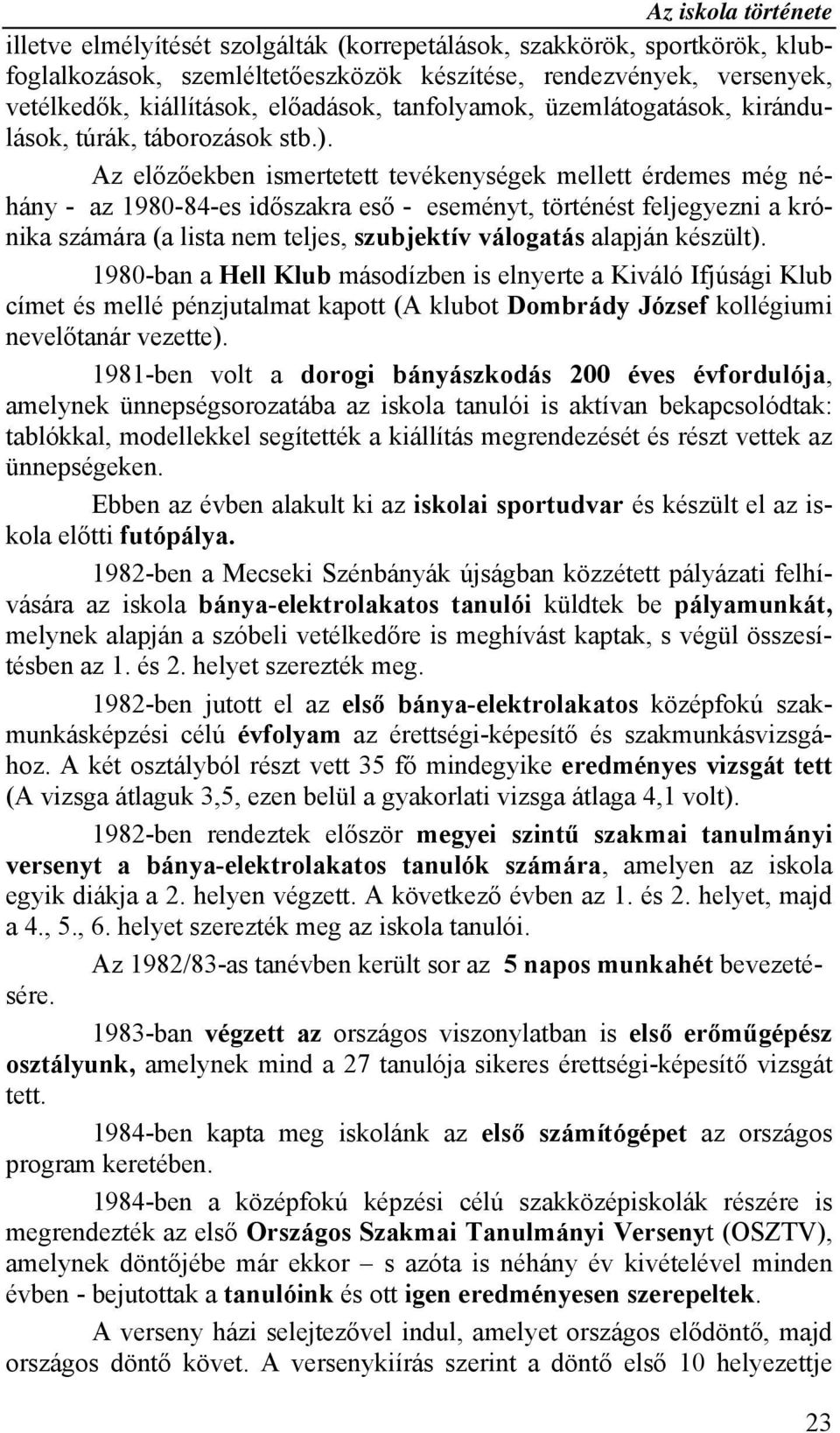 Az előzőekben ismertetett tevékenységek mellett érdemes még néhány - az 1980-84-es időszakra eső - eseményt, történést feljegyezni a krónika számára (a lista nem teljes, szubjektív válogatás alapján