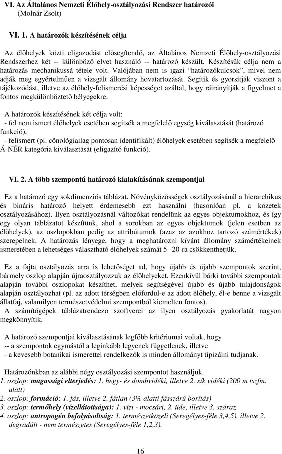 Készítésük célja nem a határozás mechanikussá tétele volt. Valójában nem is igazi határozókulcsok, mivel nem adják meg egyértelműen a vizsgált állomány hovatartozását.