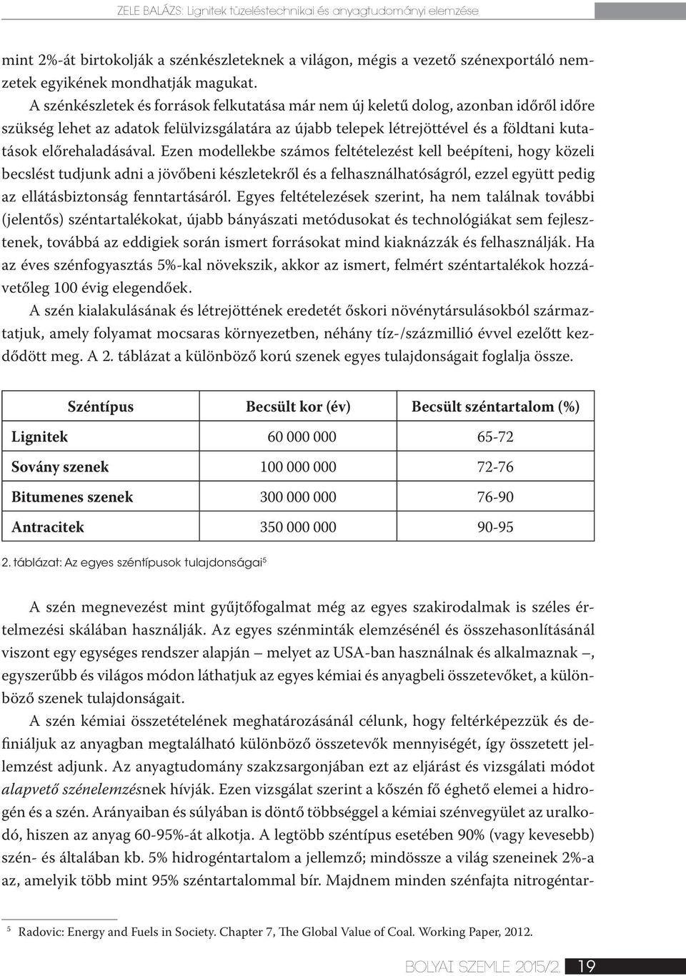 Ezen modellekbe számos feltételezést kell beépíteni, hogy közeli becslést tudjunk adni a jövőbeni készletekről és a felhasználhatóságról, ezzel együtt pedig az ellátásbiztonság fenntartásáról.