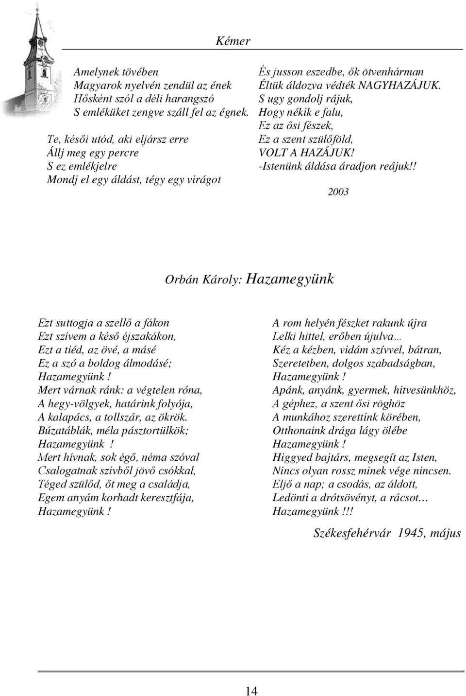 S ugy gondolj rájuk, Hogy nékik e falu, Ez az ősi fészek, Ez a szent szülőföld, VOLT A HAZÁJUK! -Istenünk áldása áradjon reájuk!