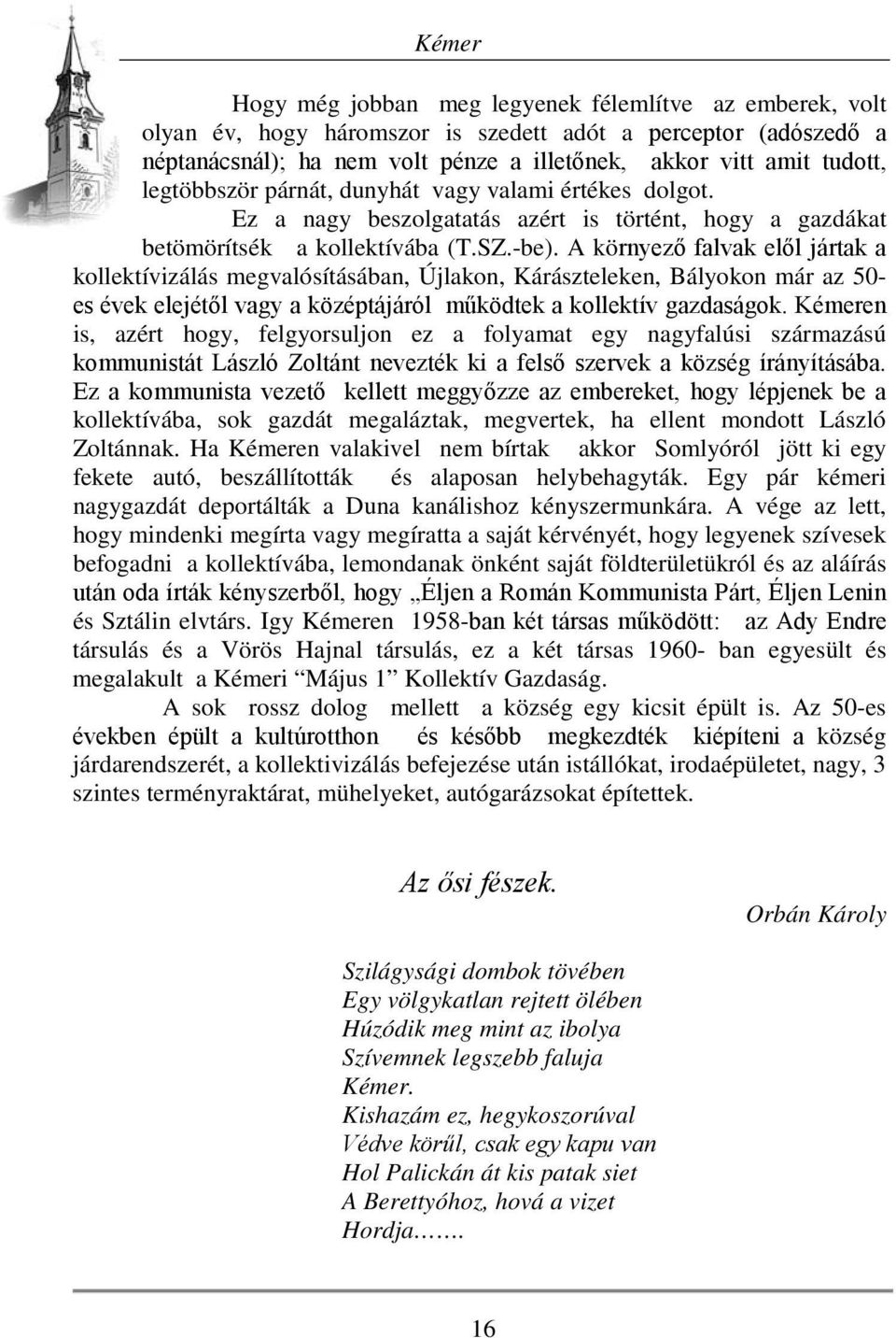 A környező falvak elől jártak a kollektívizálás megvalósításában, Újlakon, Kárászteleken, Bályokon már az 50- es évek elejétől vagy a középtájáról működtek a kollektív gazdaságok.