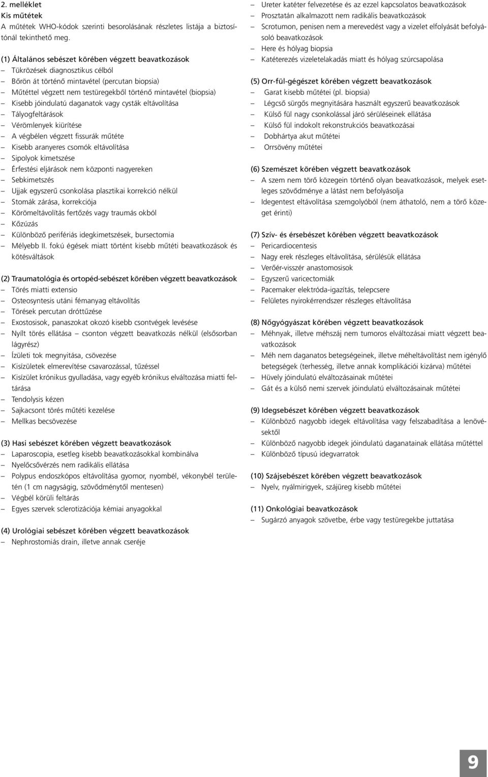 Kisebb jóindulatú daganatok vagy cysták eltávolítása Tályogfeltárások Vérömlenyek kiürítése A végbélen végzett fissurák mûtéte Kisebb aranyeres csomók eltávolítása Sipolyok kimetszése Érfestési
