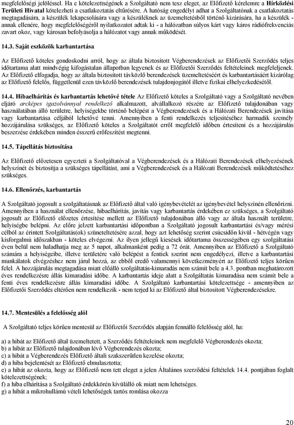 megfelelőségéről nyilatkozatot adtak ki - a hálózatban súlyos kárt vagy káros rádiófrekvenciás zavart okoz, vagy károsan befolyásolja a hálózatot vagy annak működését. 14.3.