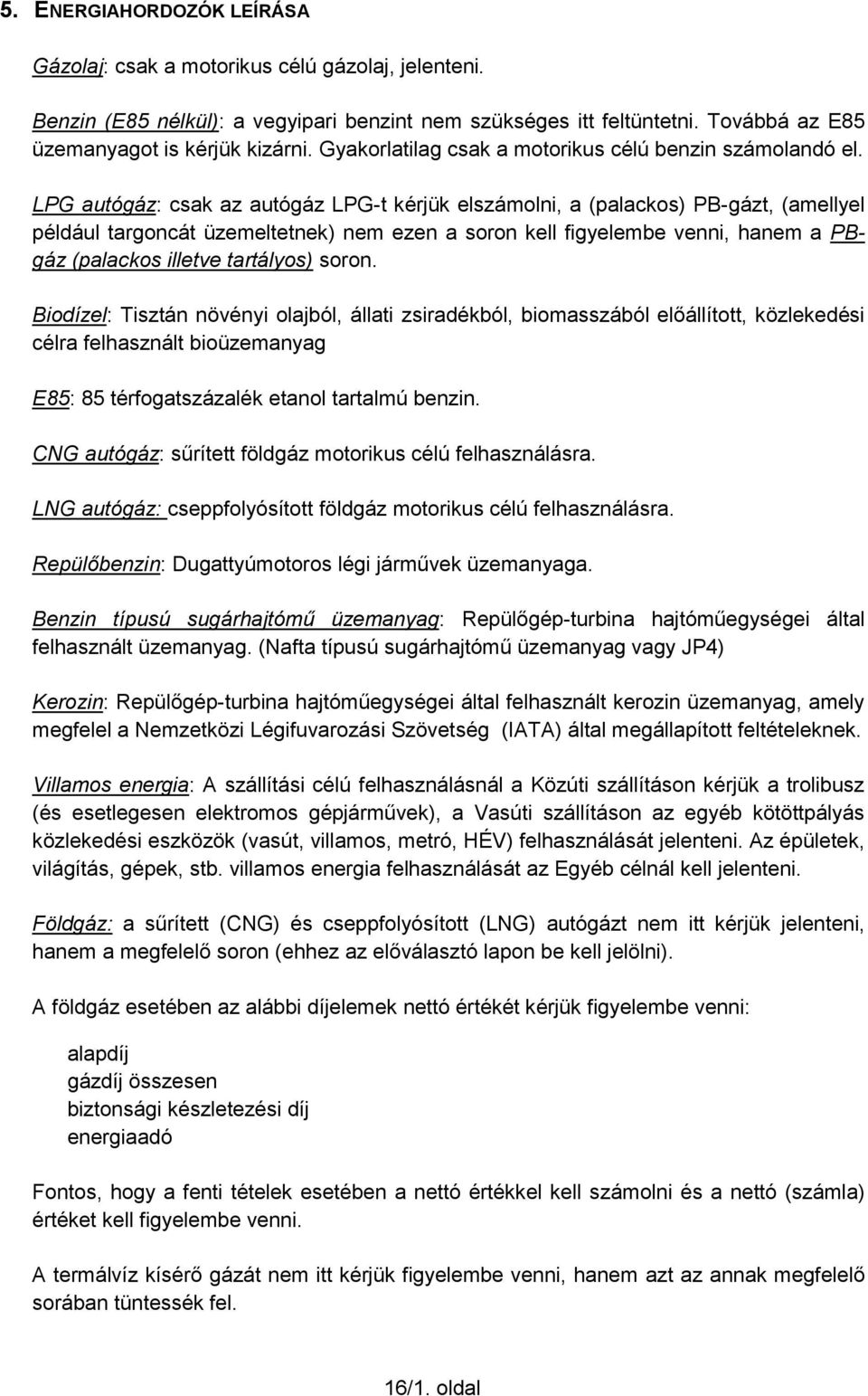 LPG autógáz: csak az autógáz LPG-t kérjük elszámolni, a (palackos) PB-gázt, (amellyel például targoncát üzemeltetnek) nem ezen a soron kell figyelembe venni, hanem a PBgáz (palackos illetve