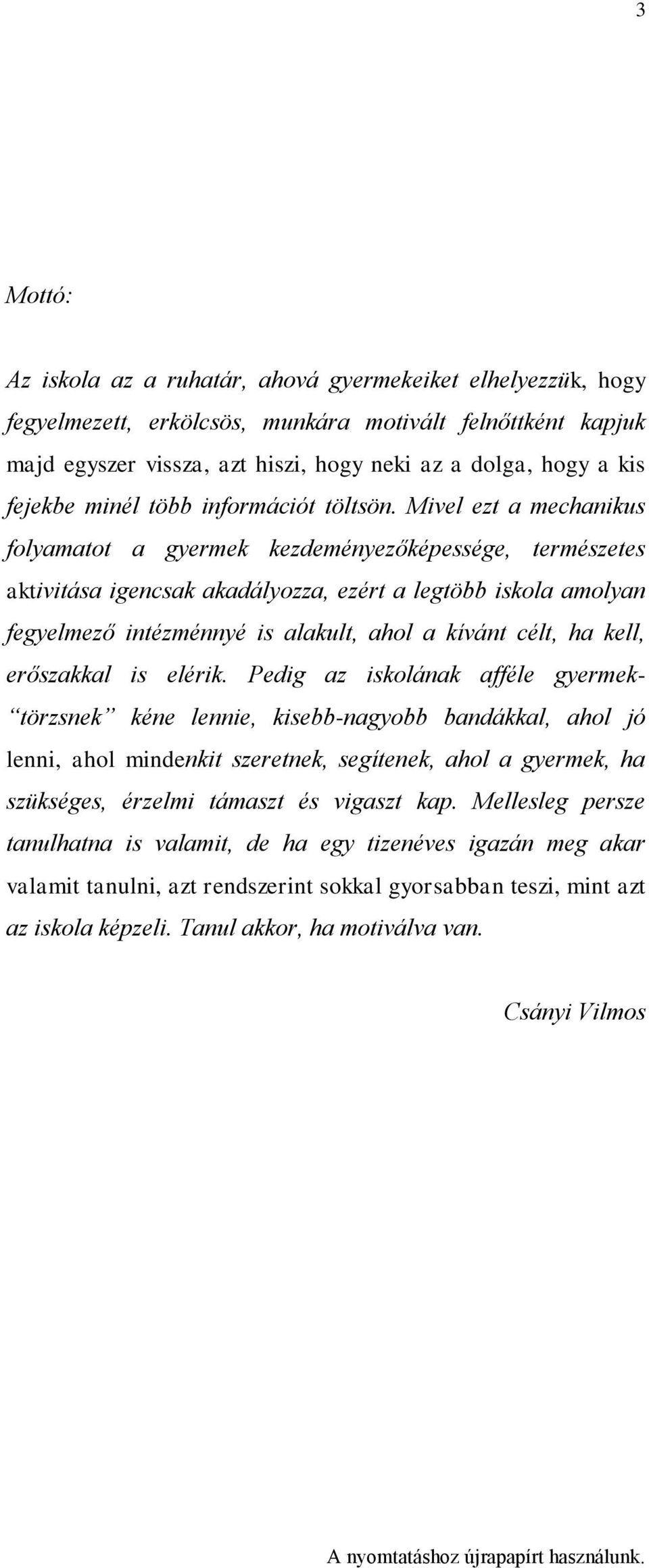 Mivel ezt a mechanikus folyamatot a gyermek kezdeményezőképessége, természetes aktivitása igencsak akadályozza, ezért a legtöbb iskola amolyan fegyelmező intézménnyé is alakult, ahol a kívánt célt,