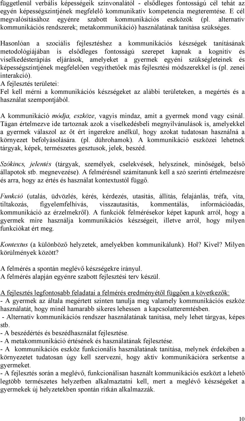 Hasonlóan a szociális fejlesztéshez a kommunikációs készségek tanításának metodológiájában is elsődleges fontosságú szerepet kapnak a kognitív és viselkedésterápiás eljárások, amelyeket a gyermek