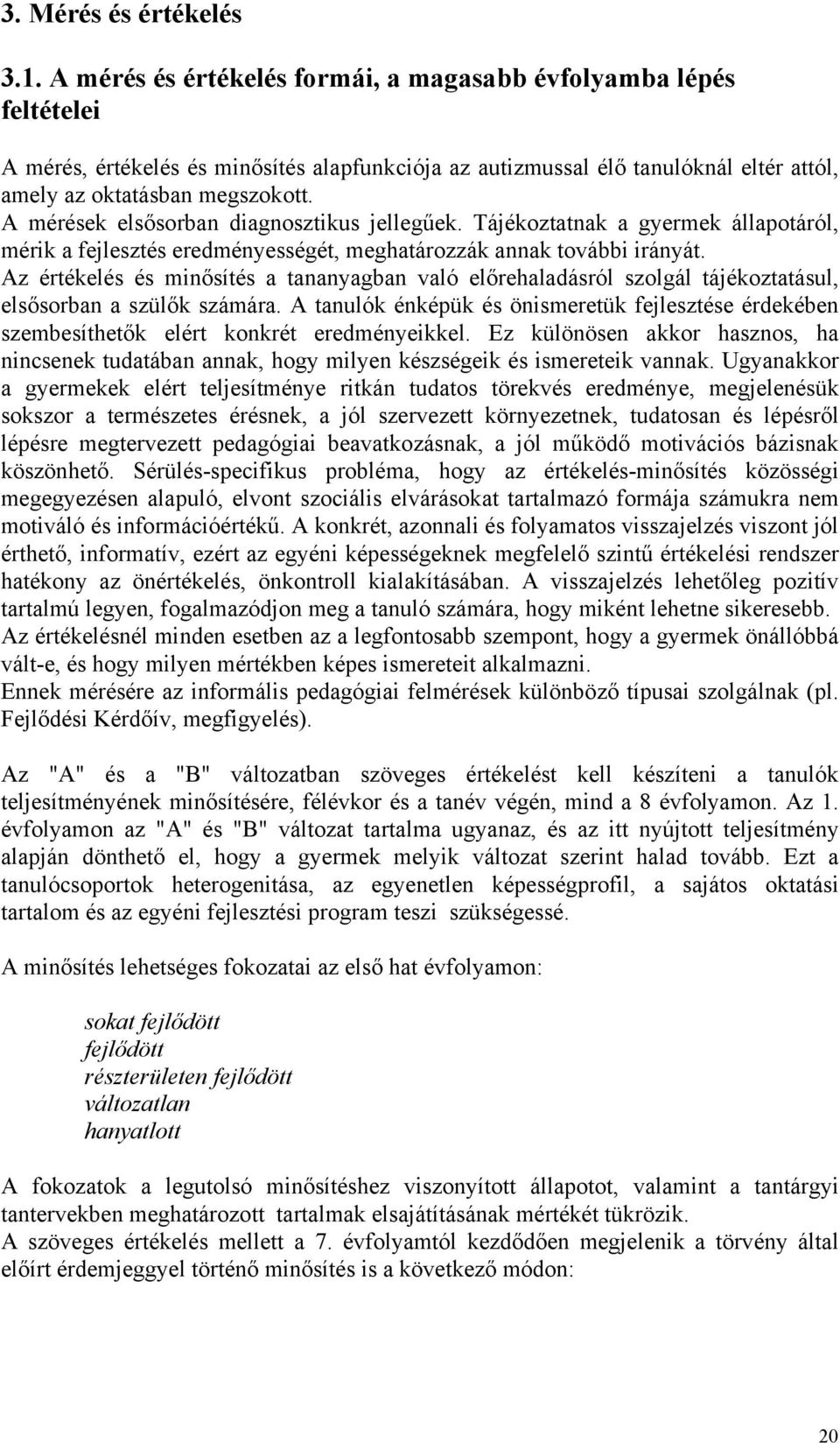 A mérések elsősorban diagnosztikus jellegűek. Tájékoztatnak a gyermek állapotáról, mérik a fejlesztés eredményességét, meghatározzák annak további irányát.