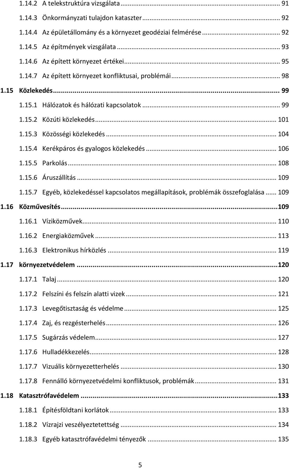 15.4 Kerékpáros és gyalogos közlekedés... 106 1.15.5 Parkolás... 108 1.15.6 Áruszállítás... 109 1.15.7 Egyéb, közlekedéssel kapcsolatos megállapítások, problémák összefoglalása... 109 1.16 Közművesítés.