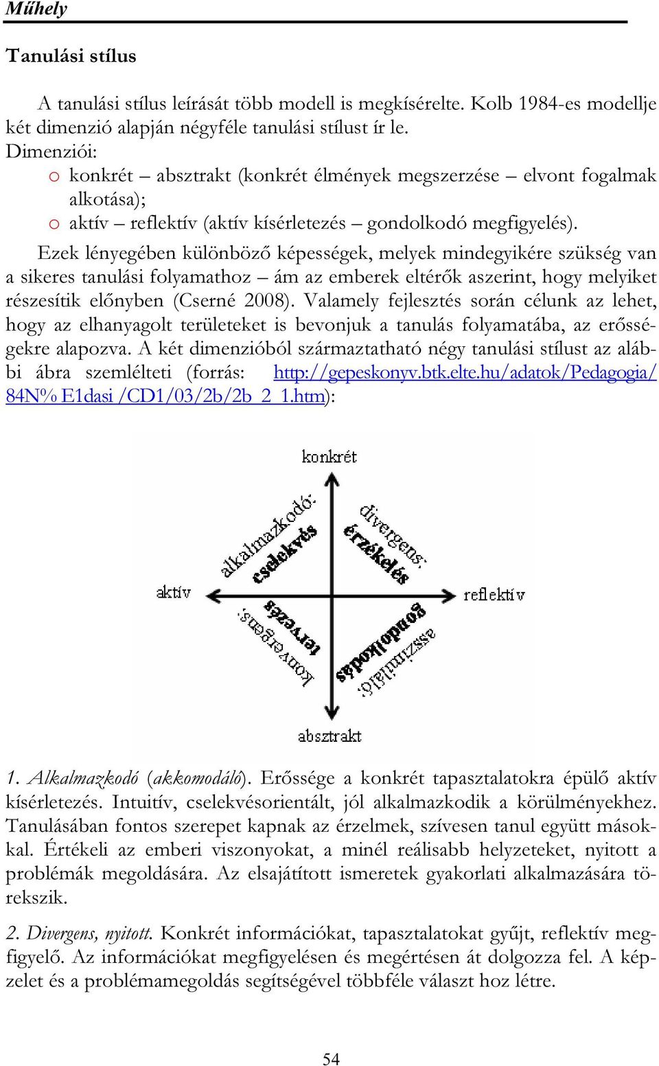 Ezek lényegében különböző képességek, melyek mindegyikére szükség van a sikeres tanulási folyamathoz ám az emberek eltérők aszerint, hogy melyiket részesítik előnyben (Cserné 2008).