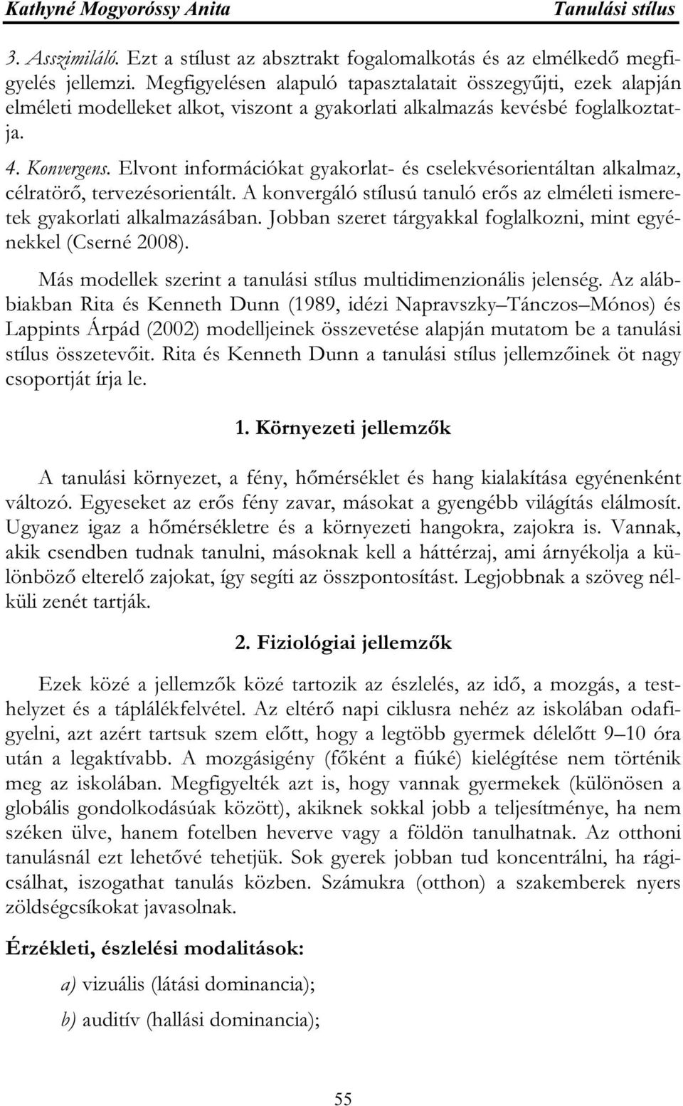 Elvont információkat gyakorlat- és cselekvésorientáltan alkalmaz, célratörő, tervezésorientált. A konvergáló stílusú tanuló erős az elméleti ismeretek gyakorlati alkalmazásában.