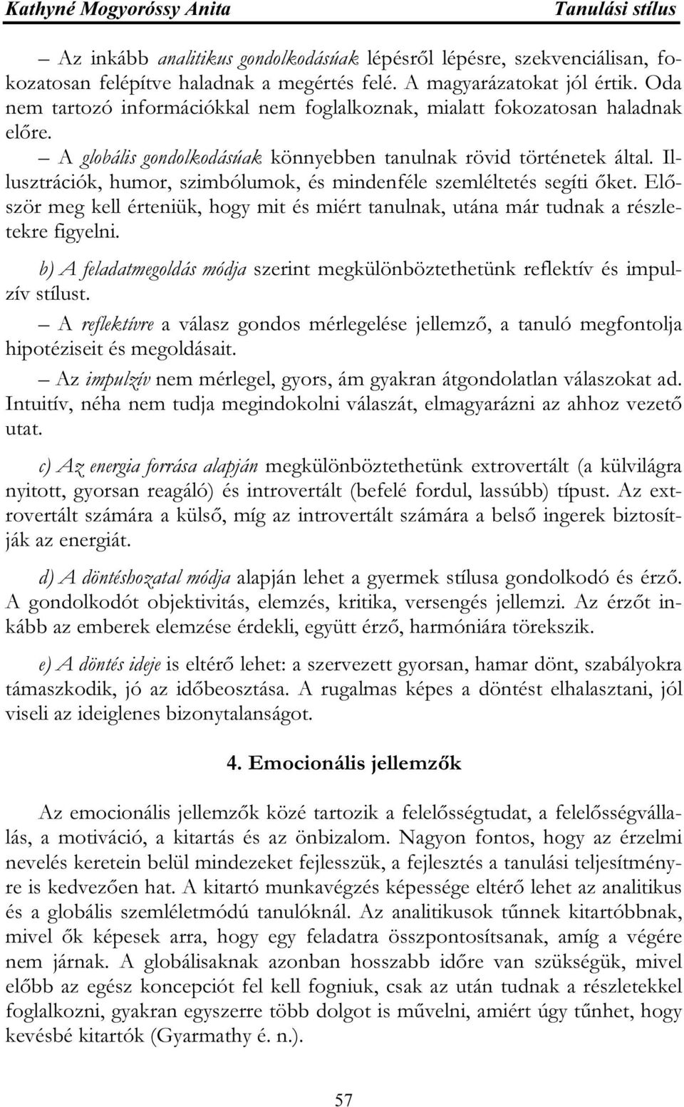 Illusztrációk, humor, szimbólumok, és mindenféle szemléltetés segíti őket. Először meg kell érteniük, hogy mit és miért tanulnak, utána már tudnak a részletekre figyelni.