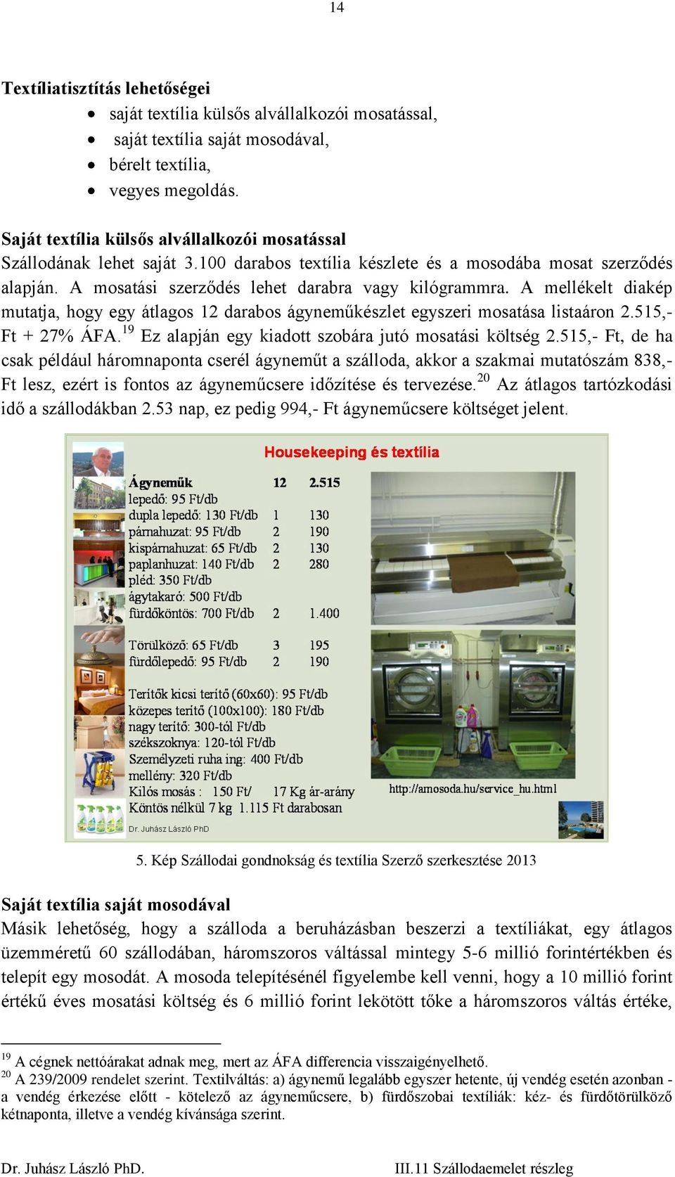 A mellékelt diakép mutatja, hogy egy átlagos 12 darabos ágyneműkészlet egyszeri mosatása listaáron 2.515,- Ft + 27% ÁFA. 19 Ez alapján egy kiadott szobára jutó mosatási költség 2.