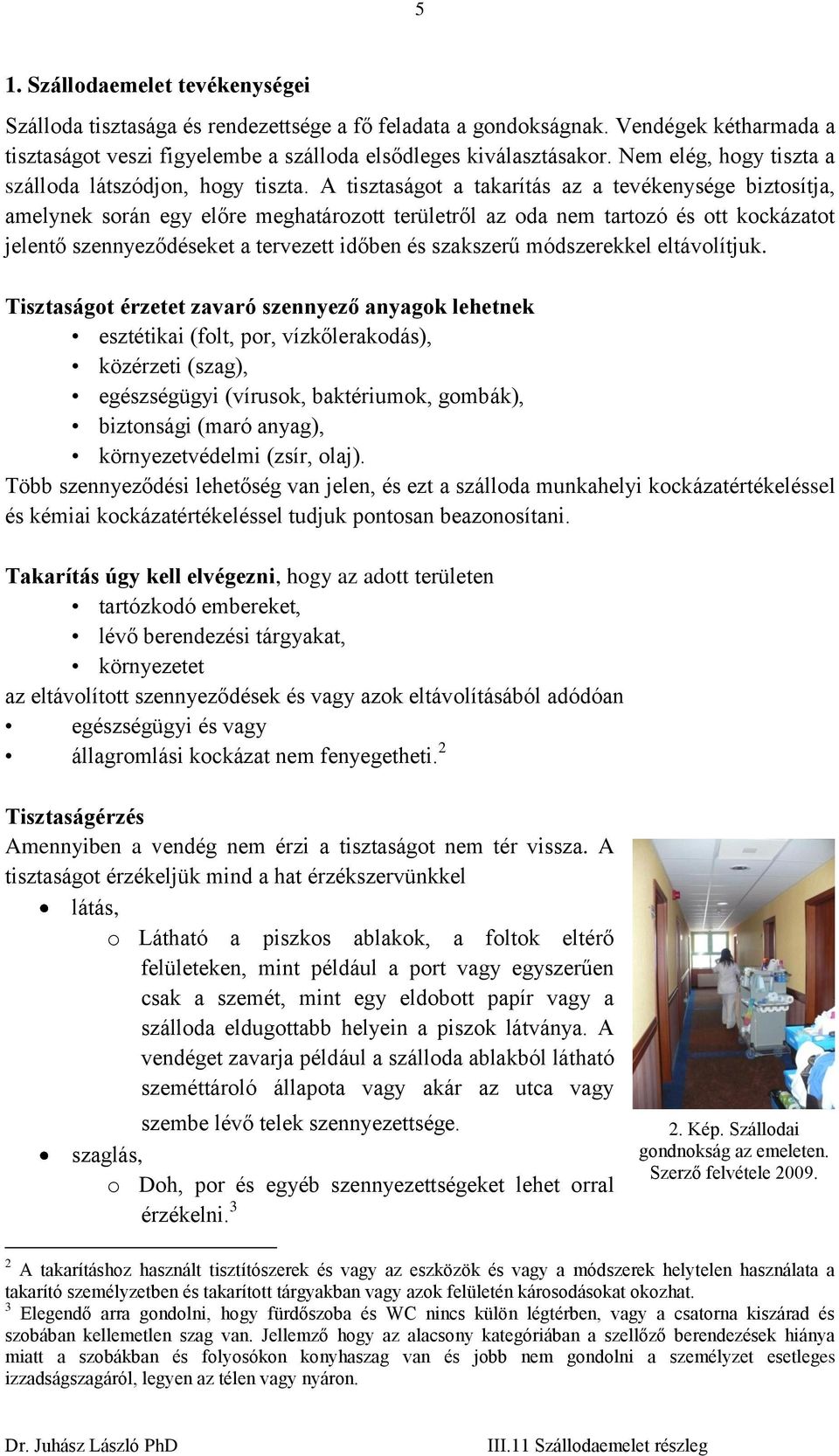 A tisztaságot a takarítás az a tevékenysége biztosítja, amelynek során egy előre meghatározott területről az oda nem tartozó és ott kockázatot jelentő szennyeződéseket a tervezett időben és szakszerű