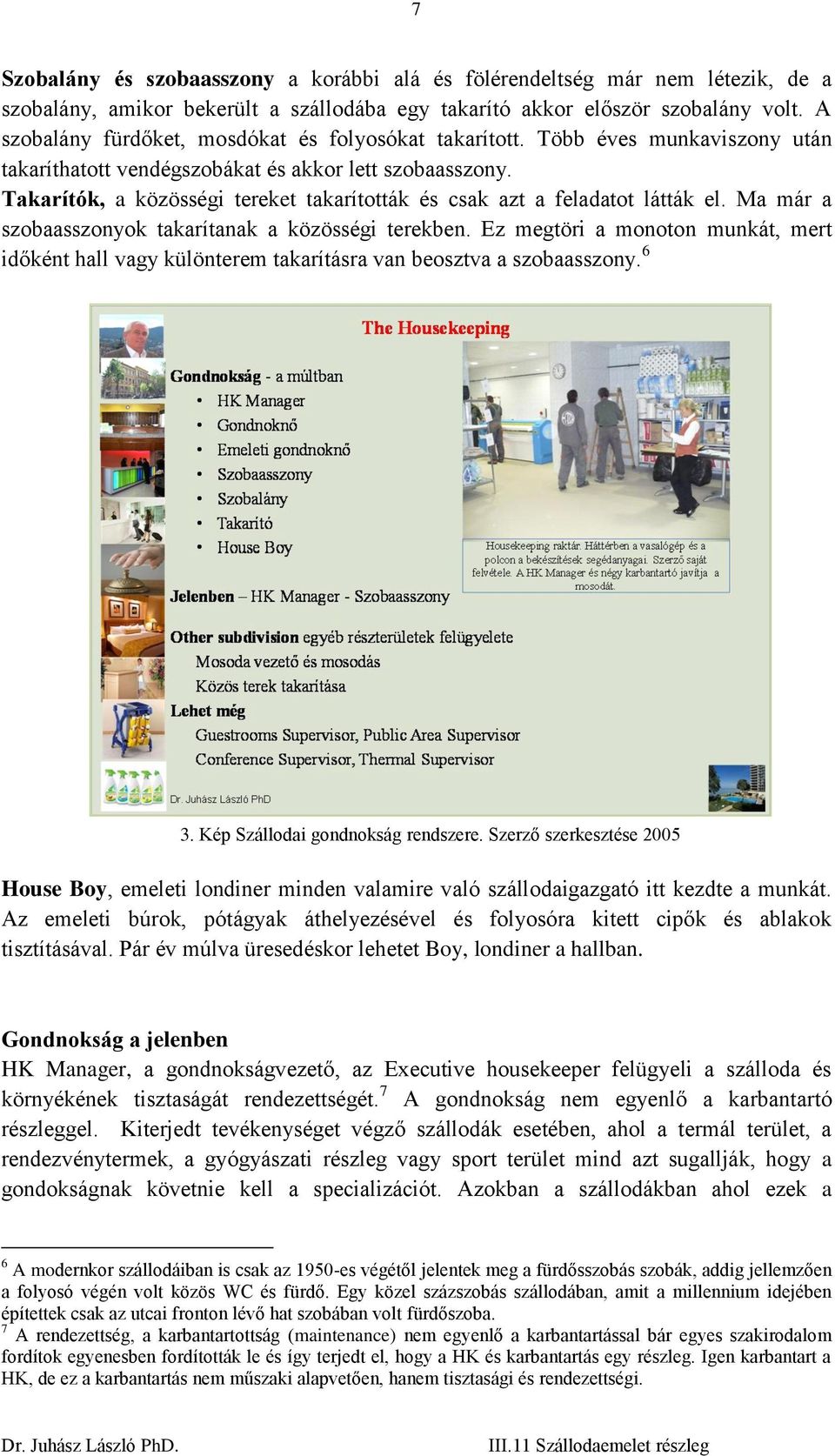 Takarítók, a közösségi tereket takarították és csak azt a feladatot látták el. Ma már a szobaasszonyok takarítanak a közösségi terekben.