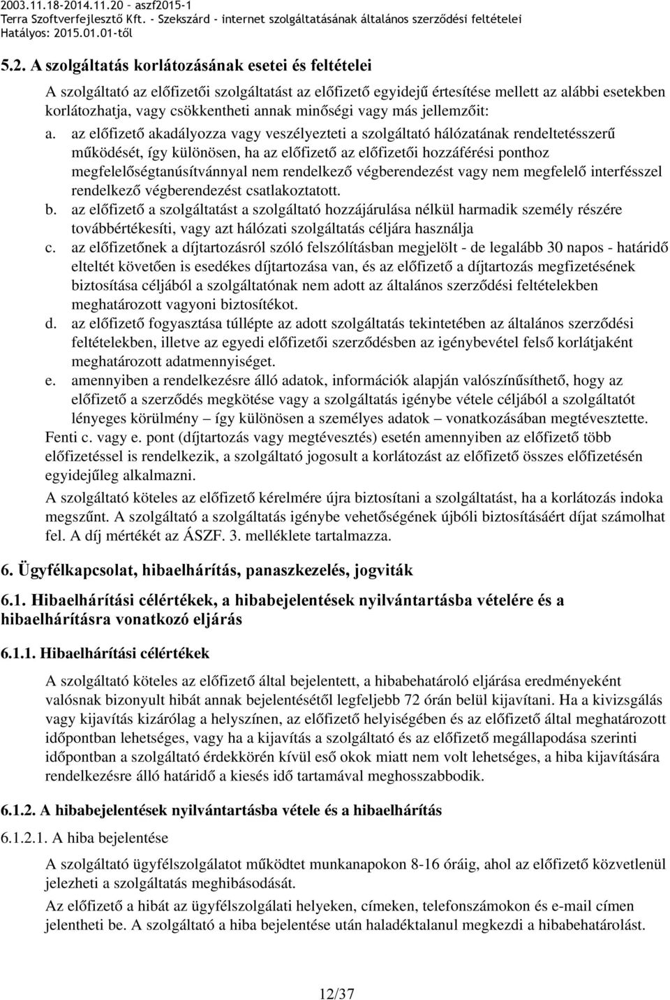 az előfizető akadályozza vagy veszélyezteti a szolgáltató hálózatának rendeltetésszerű működését, így különösen, ha az előfizető az előfizetői hozzáférési ponthoz megfelelőségtanúsítvánnyal nem