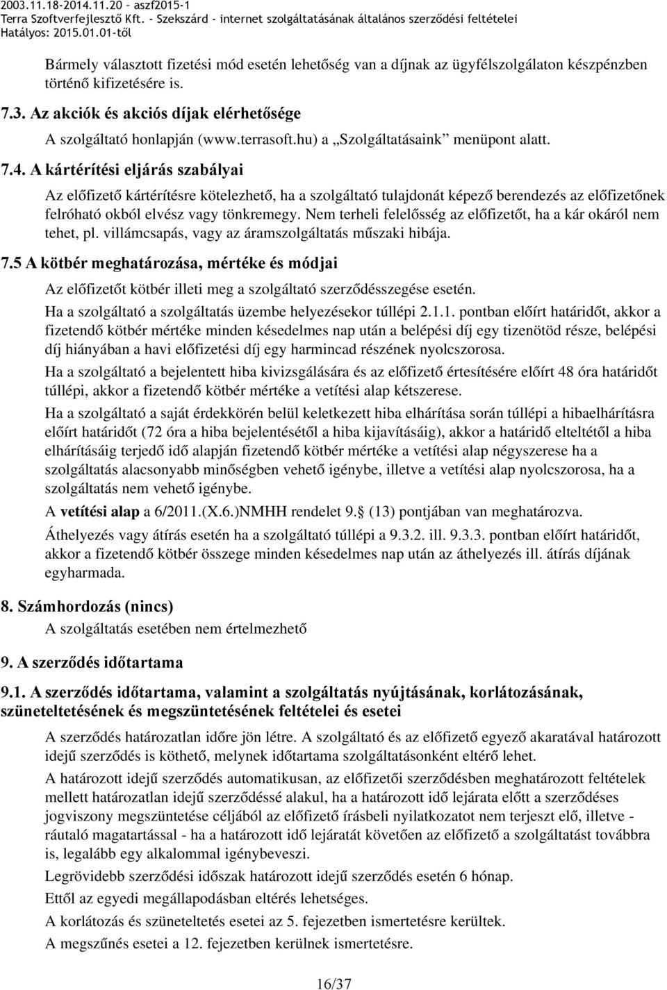 A kártérítési eljárás szabályai Az előfizető kártérítésre kötelezhető, ha a szolgáltató tulajdonát képező berendezés az előfizetőnek felróható okból elvész vagy tönkremegy.