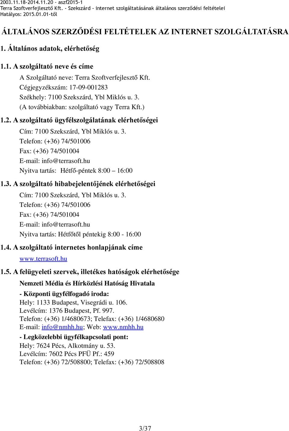 3. Telefon: (+36) 74/501006 Fax: (+36) 74/501004 E mail: info@terrasoft.hu Nyitva tartás: Hétfő péntek 8:00 16:00 1.3. A szolgáltató hibabejelentőjének elérhetőségei Cím: 7100 Szekszárd, Ybl Miklós u.