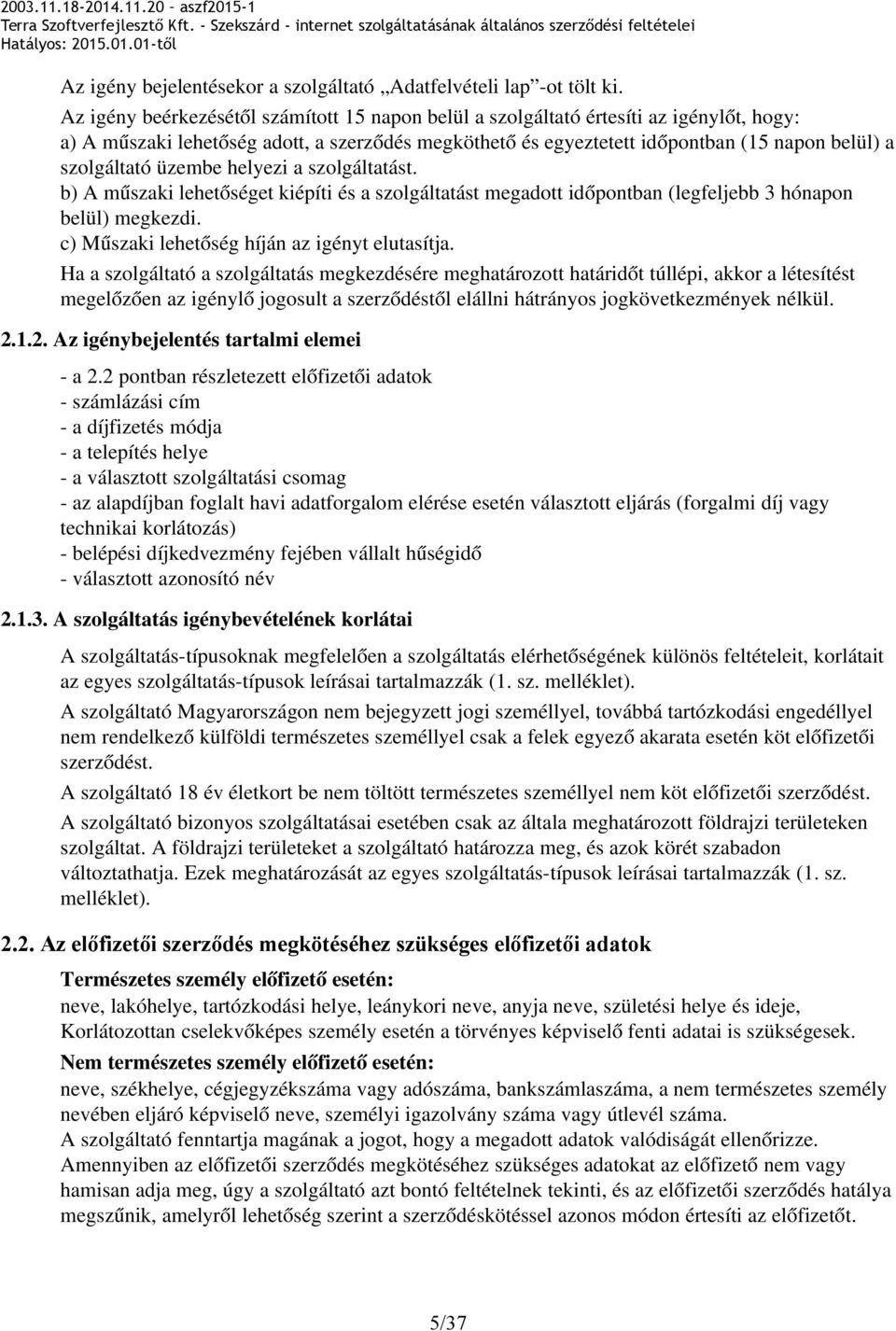 üzembe helyezi a szolgáltatást. b) A műszaki lehetőséget kiépíti és a szolgáltatást megadott időpontban (legfeljebb 3 hónapon belül) megkezdi. c) Műszaki lehetőség híján az igényt elutasítja.