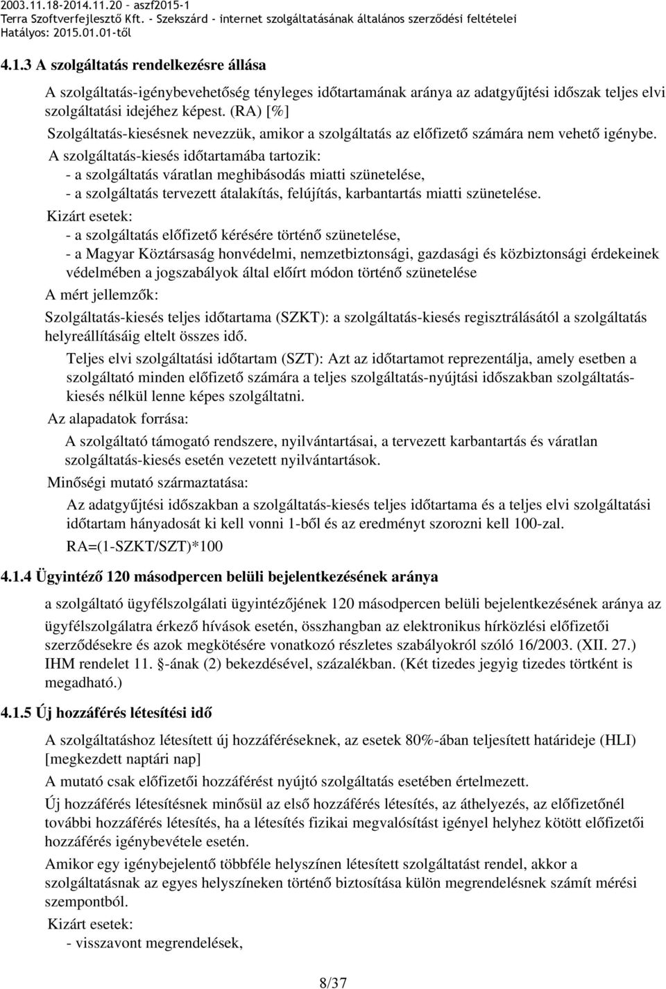 A szolgáltatás kiesés időtartamába tartozik: a szolgáltatás váratlan meghibásodás miatti szünetelése, a szolgáltatás tervezett átalakítás, felújítás, karbantartás miatti szünetelése.