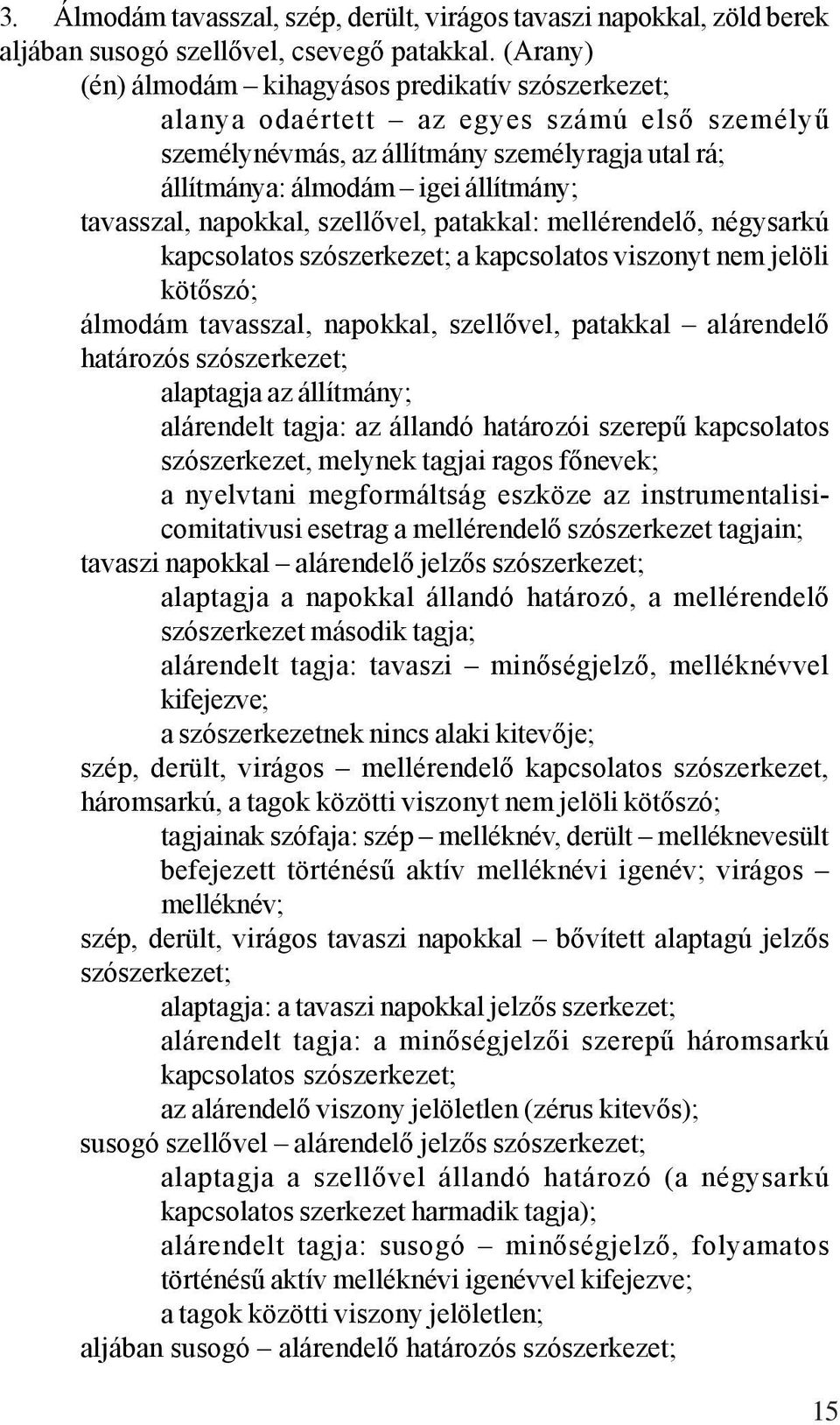 napokkal, szellővel, patakkal: mellérendelő, négysarkú kapcsolatos szószerkezet; a kapcsolatos viszonyt nem jelöli kötőszó; álmodám tavasszal, napokkal, szellővel, patakkal alárendelő határozós