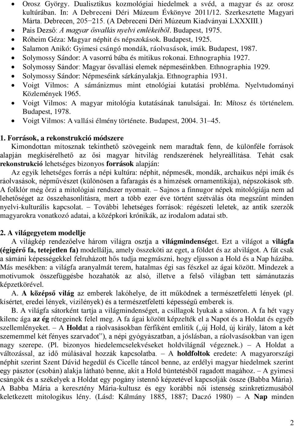 Salamon Anikó: Gyimesi csángó mondák, ráolvasások, imák. Budapest, 1987. Solymossy Sándor: A vasorrú bába és mitikus rokonai. Ethnographia 1927.