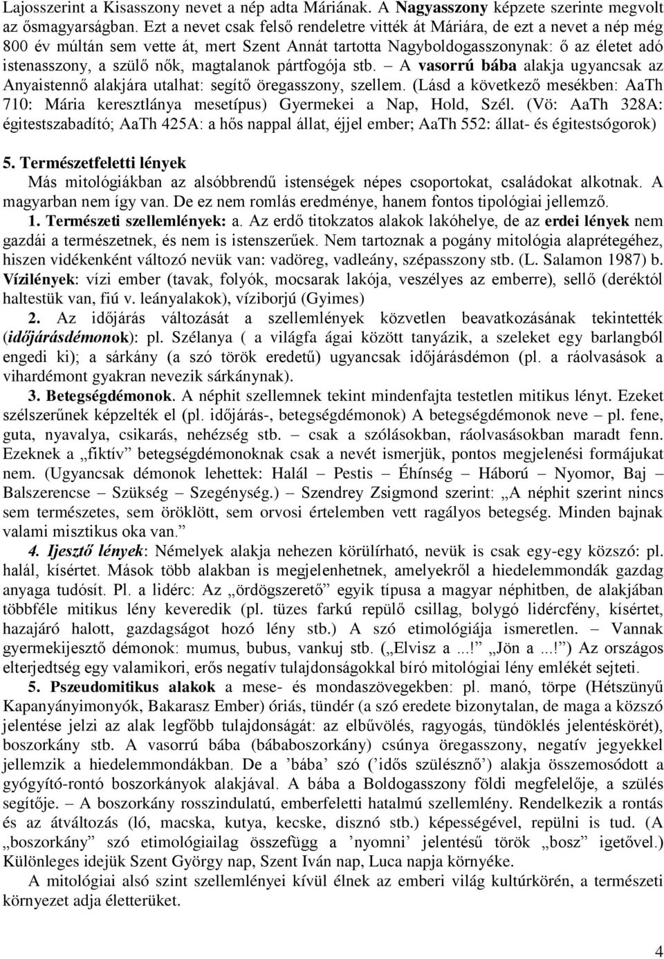 magtalanok pártfogója stb. A vasorrú bába alakja ugyancsak az Anyaistennő alakjára utalhat: segítő öregasszony, szellem.