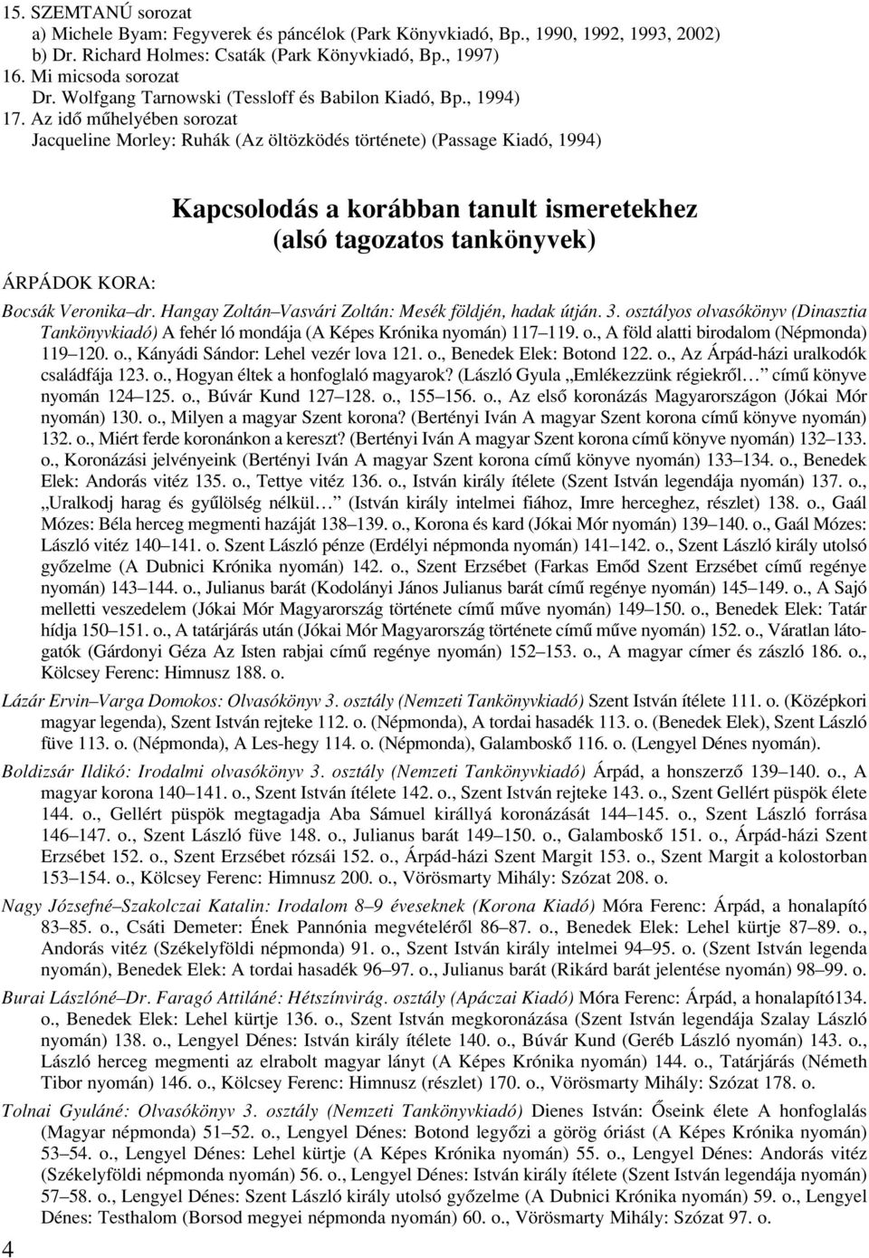 Az idô mûhelyében sorozat Jacqueline Morley: Ruhák (Az öltözködés története) (Passage Kiadó, 1994) Kapcsolodás a korábban tanult ismeretekhez (alsó tagozatos tankönyvek) ÁRPÁDOK KORA: Bocsák Veronika