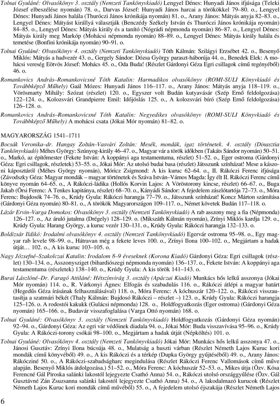 o., Lengyel Dénes: Mátyás király és a tanító (Nógrádi népmonda nyomán) 86 87. o., Lengyel Dénes: Mátyás király meg Markóp (Mohácsi népmonda nyomán) 88 89. o., Lengyel Dénes: Mátyás király halála és temetése (Bonfini krónikája nyomán) 90 91.