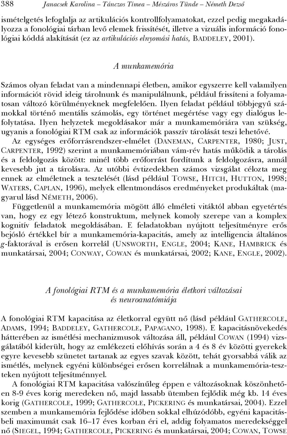 A munkamemória Számos olyan feladat van a mindennapi életben, amikor egyszerre kell valamilyen információt rövid ideig tárolnunk és manipulálnunk, például frissíteni a folyamatosan változó