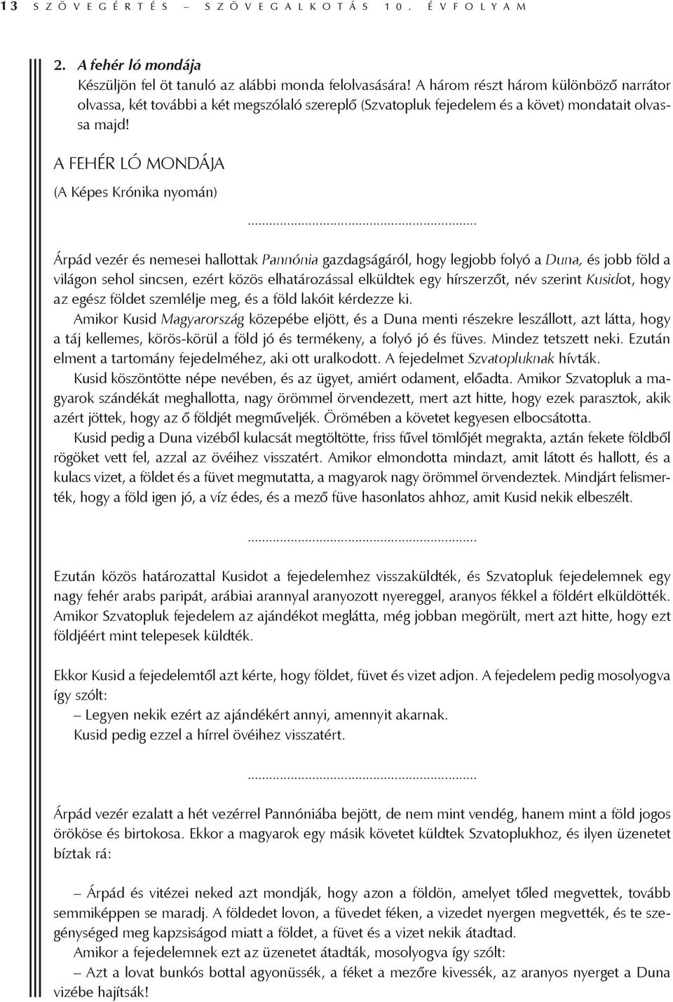 .. Árpád vezér és nemesei hallottak Pannónia gazdagságáról, hogy legjobb folyó a Duna, és jobb föld a világon sehol sincsen, ezért közös elhatározással elküldtek egy hírszerzőt, név szerint Kusidot,