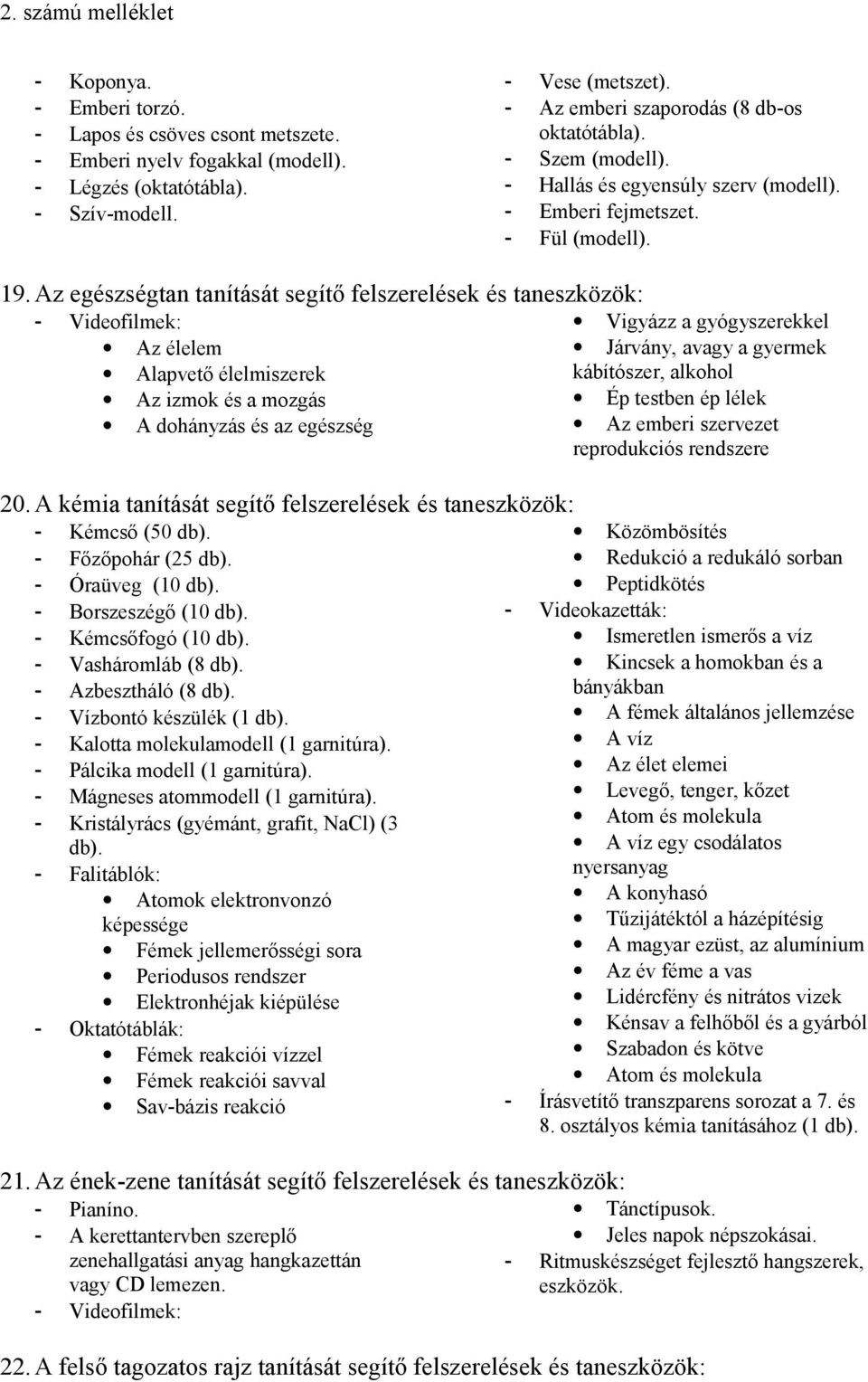 Az egészségtan tanítását segítő felszerelések és taneszközök: - Videofilmek: Vigyázz a gyógyszerekkel Az élelem Járvány, avagy a gyermek Alapvető élelmiszerek kábítószer, alkohol Az izmok és a mozgás