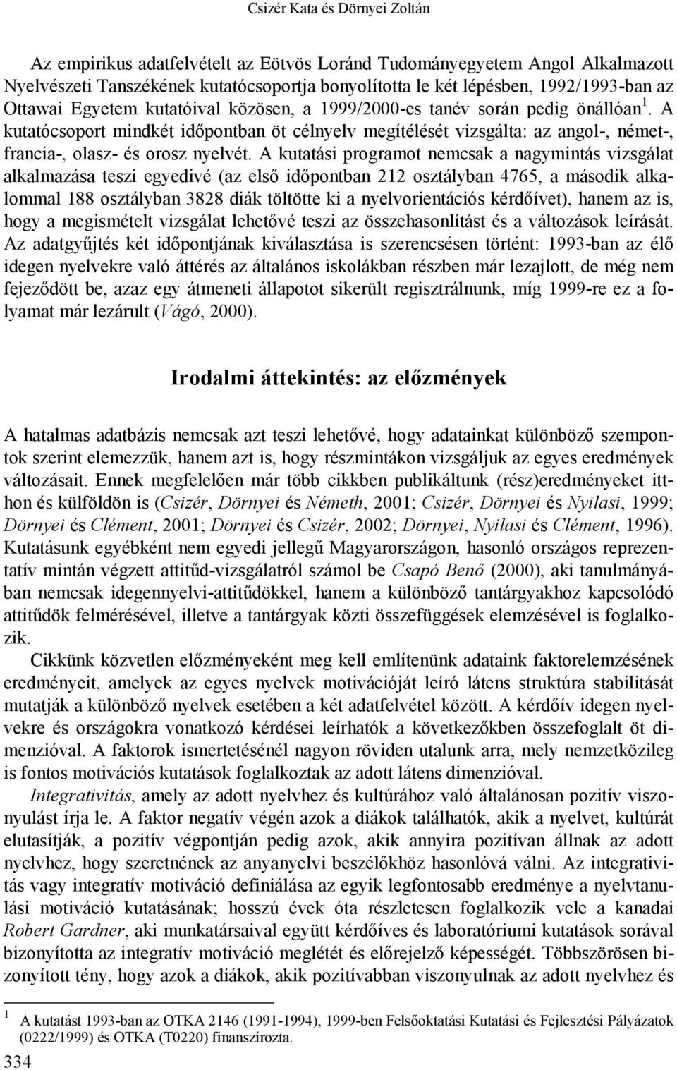 A kutatási programot nemcsak a nagymintás vizsgálat alkalmazása teszi egyedivé (az első időpontban osztályban 765, a második alkalommal 88 osztályban 88 diák töltötte ki a nyelvorientációs