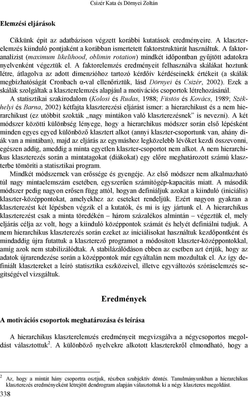 A faktoranalízist (maximum likelihood, oblimin rotation) mindkét időpontban gyűjtött adatokra nyelvenként végeztük el.