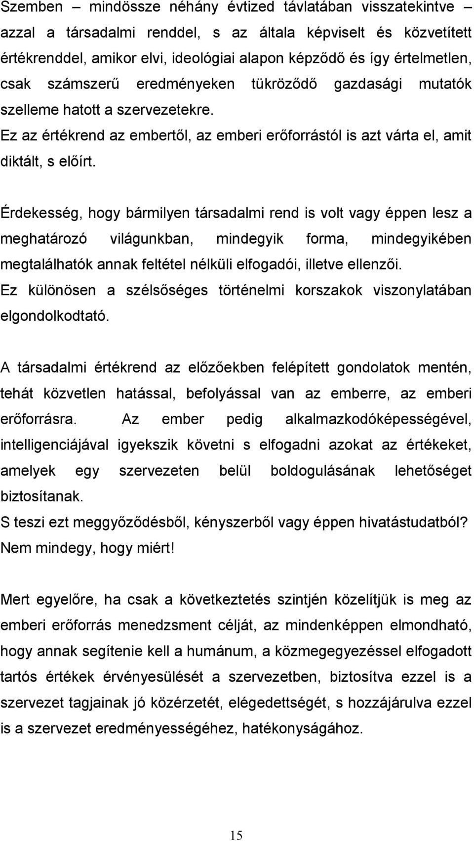 Érdekesség, hogy bármilyen társadalmi rend is volt vagy éppen lesz a meghatározó világunkban, mindegyik forma, mindegyikében megtalálhatók annak feltétel nélküli elfogadói, illetve ellenzői.