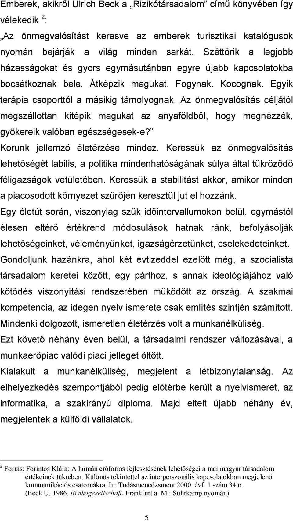 Az önmegvalósítás céljától megszállottan kitépik magukat az anyaföldből, hogy megnézzék, gyökereik valóban egészségesek-e? Korunk jellemző életérzése mindez.