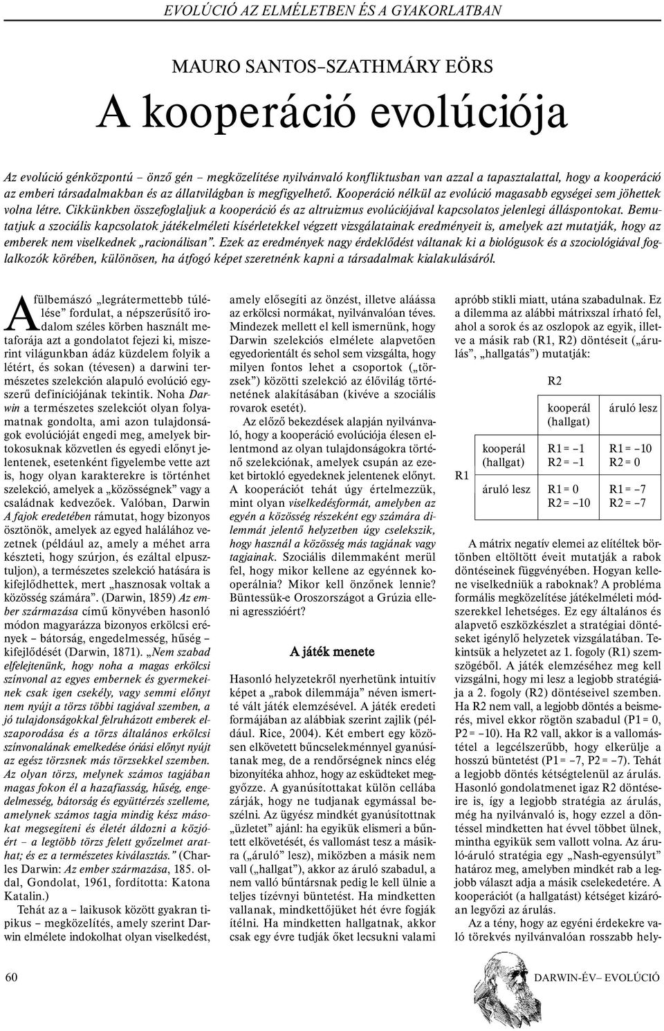Cikkünkben összefoglaljuk a kooperáció és az altruizmus evolúciójával kapcsolatos jelenlegi álláspontokat.