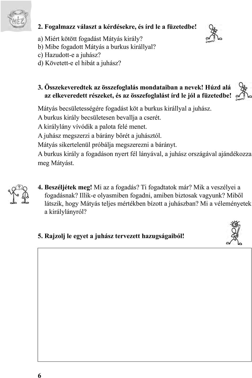 Mátyás becsületességére fogadást köt a burkus királlyal a juhász. A burkus király becsületesen bevallja a cserét. A királylány vívódik a palota felé menet.