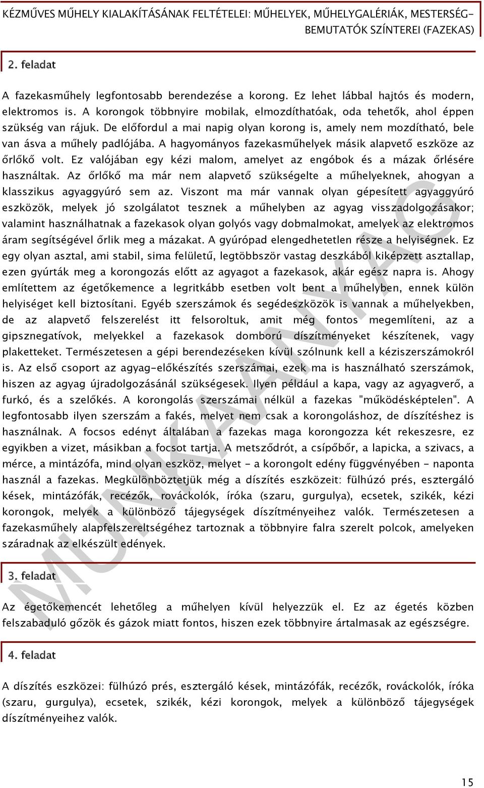 Ez valójában egy kézi malom, amelyet az engóbok és a mázak őrlésére használtak. Az őrlőkő ma már nem alapvető szükségelte a műhelyeknek, ahogyan a klasszikus agyaggyúró sem az.