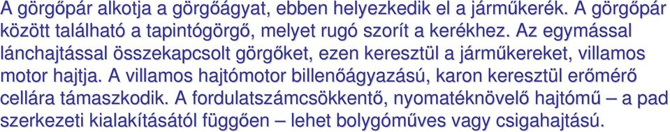 Az egymással lánchajtással összekapcsolt görgőket, ezen keresztül a járműkereket, ket, villamos motor hajtja.