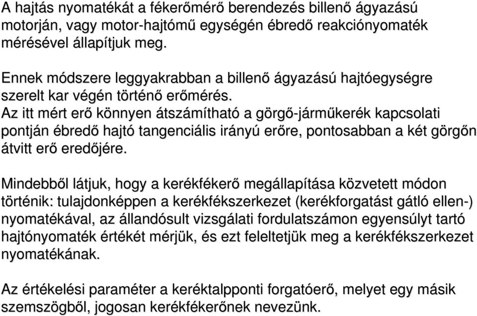 Az itt mért erő könnyen átszámítható a görgő-járműkerék kapcsolati pontján ébredő hajtó tangenciális irányú erőre, pontosabban a két t görgőn átvitt erő eredőjére.