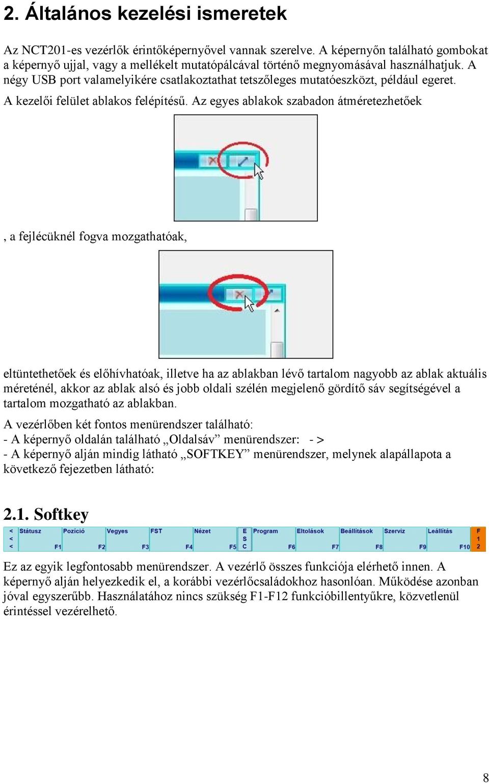 A négy USB port valamelyikére csatlakoztathat tetszőleges mutatóeszközt, például egeret. A kezelői felület ablakos felépítésű.