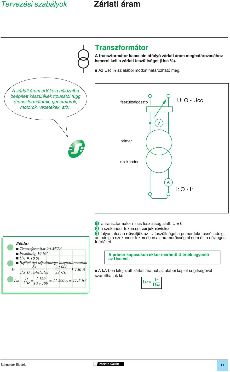 feszültségosztó U: O - Ucc V primer szekunder A I: O - Ir Példa: b Transzformátor 20 MVA b Feszültség 10 kv b Usc = 10 % b Bejövô ági teljesítmény: meghatározatlan Sr 20 000 Ir =