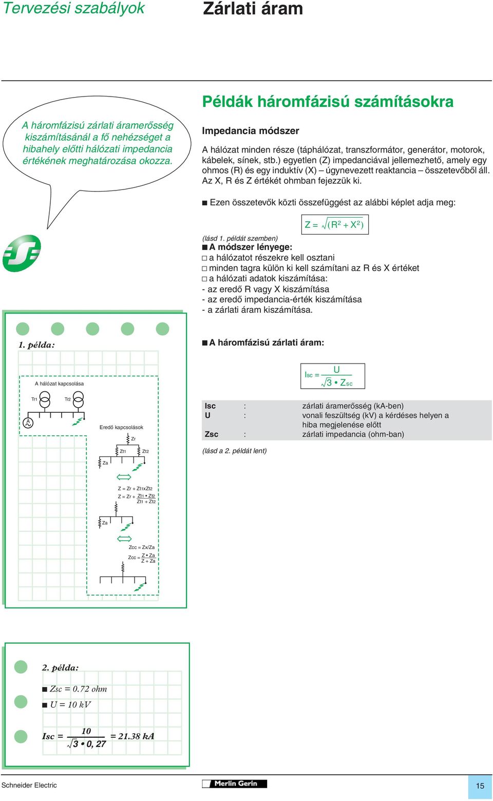 ) egyetlen (Z) impedanciával jellemezhetô, amely egy ohmos (R) és egy induktív (X) úgynevezett reaktancia összetevôbôl áll. Az X, R és Z értékét ohmban fejezzük ki.