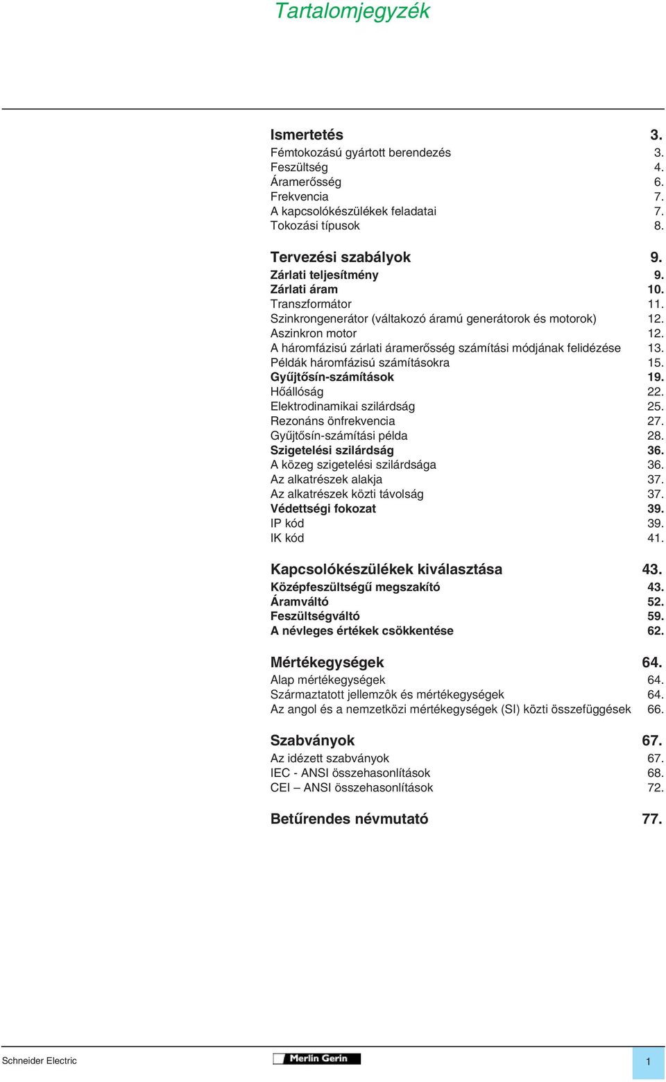 A háromfázisú zárlati áramerôsség számítási módjának felidézése 13. Példák háromfázisú számításokra 15. Gyûjtôsín-számítások 19. Hôállóság 22. Elektrodinamikai szilárdság 25. Rezonáns önfrekvencia 27.